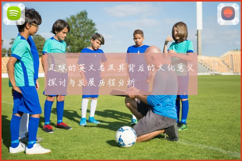 足球的英文名及其背后的文化意义探讨与发展历程分析