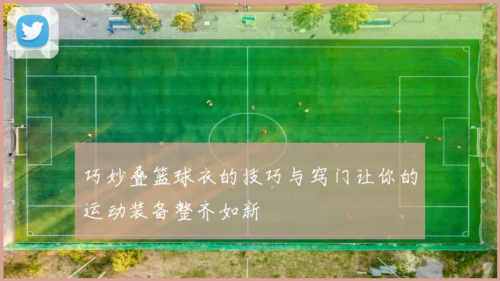 巧妙叠篮球衣的技巧与窍门让你的运动装备整齐如新