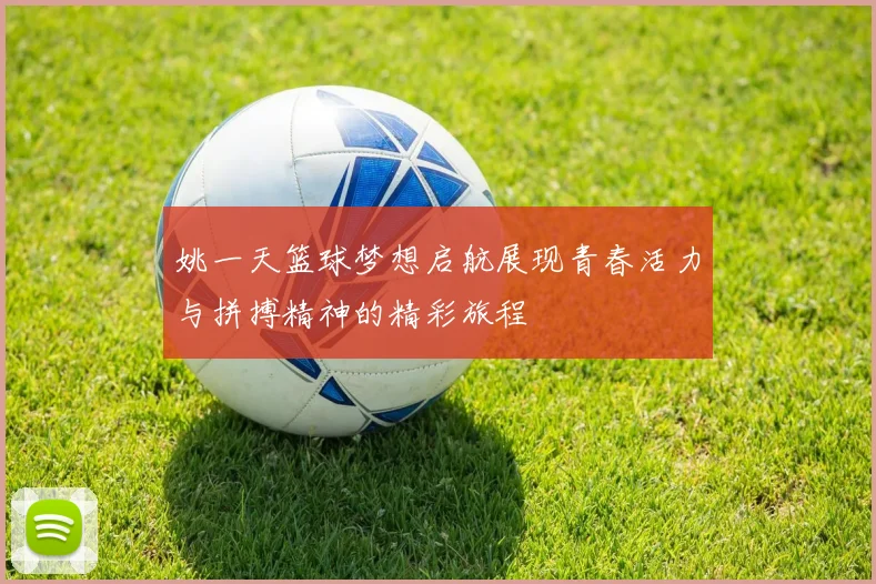 姚一天篮球梦想启航展现青春活力与拼搏精神的精彩旅程