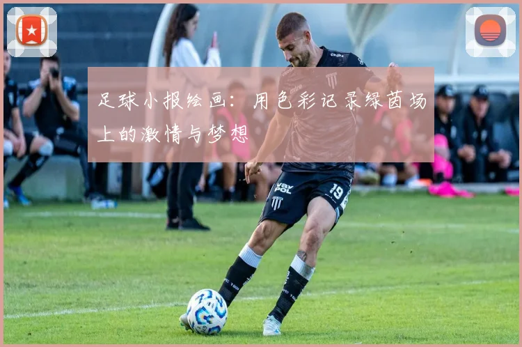 足球小报绘画：用色彩记录绿茵场上的激情与梦想