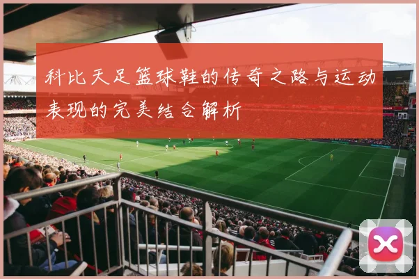 科比天足篮球鞋的传奇之路与运动表现的完美结合解析