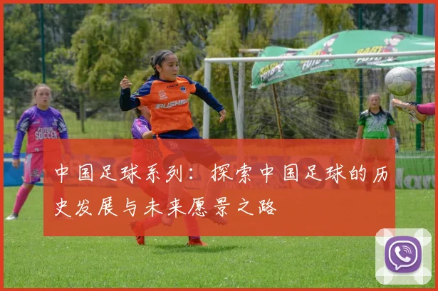 中国足球系列：探索中国足球的历史发展与未来愿景之路
