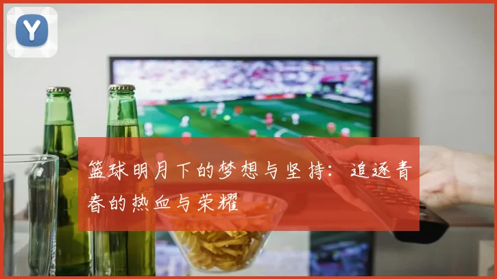 篮球明月下的梦想与坚持：追逐青春的热血与荣耀